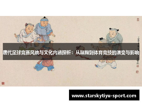 唐代足球竞赛风貌与文化内涵探析：从蹴鞠到体育竞技的演变与影响