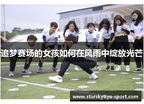 追梦赛场的女孩如何在风雨中绽放光芒