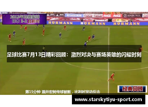 足球比赛7月13日精彩回顾：激烈对决与赛场英雄的闪耀时刻