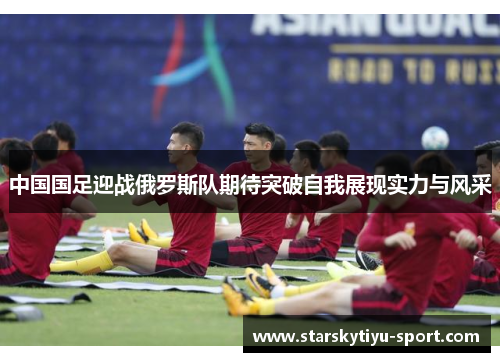 中国国足迎战俄罗斯队期待突破自我展现实力与风采