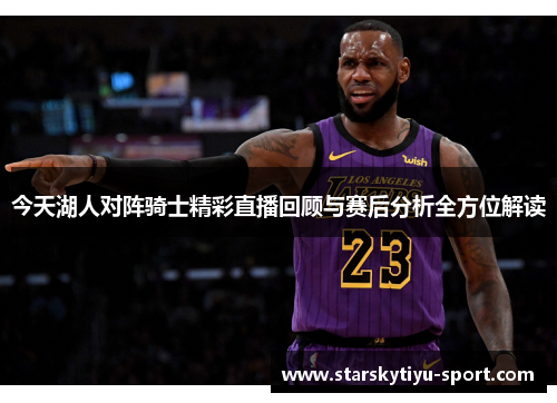 今天湖人对阵骑士精彩直播回顾与赛后分析全方位解读