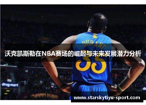 沃克凯斯勒在NBA赛场的崛起与未来发展潜力分析