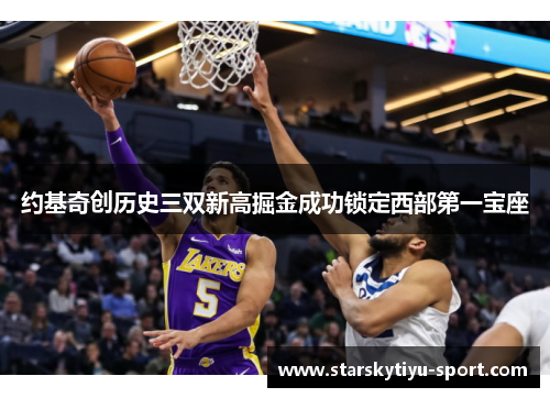 约基奇创历史三双新高掘金成功锁定西部第一宝座